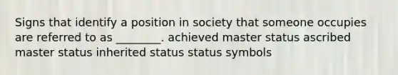 Signs that identify a position in society that someone occupies are referred to as ________. achieved master status ascribed master status inherited status status symbols