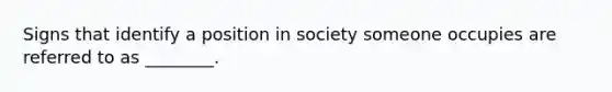 Signs that identify a position in society someone occupies are referred to as ________.