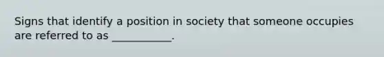 Signs that identify a position in society that someone occupies are referred to as ___________.