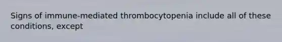 Signs of immune-mediated thrombocytopenia include all of these conditions, except