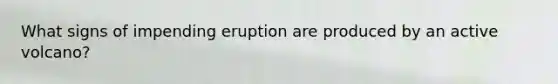 What signs of impending eruption are produced by an active volcano?