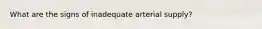 What are the signs of inadequate arterial supply?