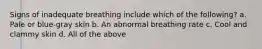 Signs of inadequate breathing include which of the following? a. Pale or blue-gray skin b. An abnormal breathing rate c. Cool and clammy skin d. All of the above