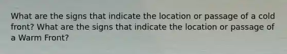 What are the signs that indicate the location or passage of a cold front? What are the signs that indicate the location or passage of a Warm Front?