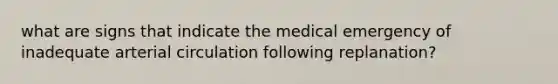 what are signs that indicate the medical emergency of inadequate arterial circulation following replanation?