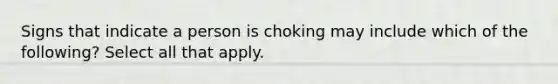 Signs that indicate a person is choking may include which of the following? Select all that apply.