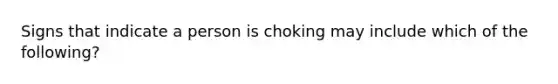 Signs that indicate a person is choking may include which of the following?