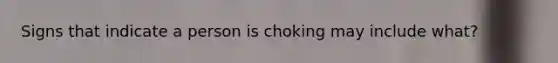 Signs that indicate a person is choking may include what?