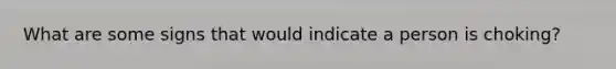 What are some signs that would indicate a person is choking?