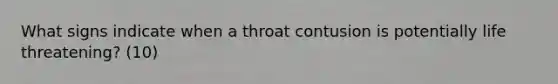 What signs indicate when a throat contusion is potentially life threatening? (10)