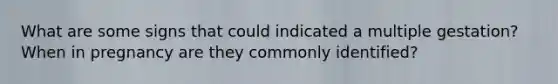 What are some signs that could indicated a multiple gestation? When in pregnancy are they commonly identified?