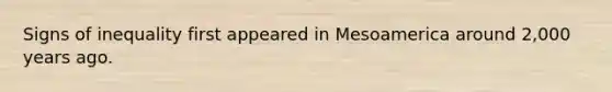 Signs of inequality first appeared in Mesoamerica around 2,000 years ago.