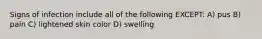 Signs of infection include all of the following EXCEPT: A) pus B) pain C) lightened skin color D) swelling
