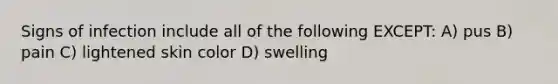 Signs of infection include all of the following EXCEPT: A) pus B) pain C) lightened skin color D) swelling