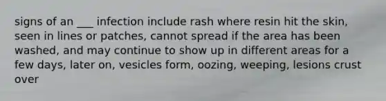 signs of an ___ infection include rash where resin hit the skin, seen in lines or patches, cannot spread if the area has been washed, and may continue to show up in different areas for a few days, later on, vesicles form, oozing, weeping, lesions crust over