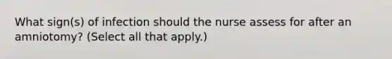 What sign(s) of infection should the nurse assess for after an amniotomy? (Select all that apply.)