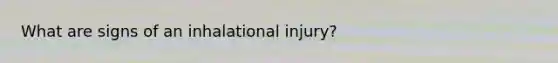 What are signs of an inhalational injury?