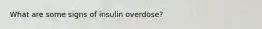 What are some signs of insulin overdose?