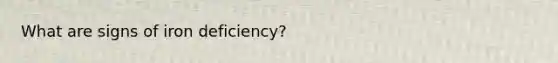 What are signs of iron deficiency?