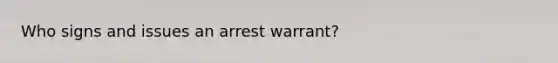 Who signs and issues an arrest warrant?