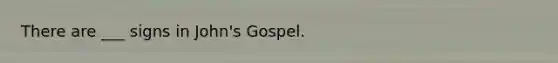 There are ___ signs in John's Gospel.