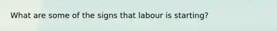 What are some of the signs that labour is starting?