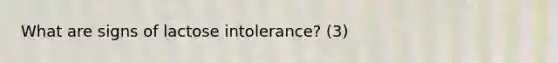 What are signs of lactose intolerance? (3)