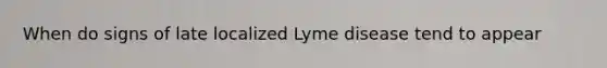 When do signs of late localized Lyme disease tend to appear