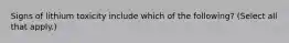 Signs of lithium toxicity include which of the following? (Select all that apply.)