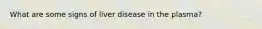 What are some signs of liver disease in the plasma?