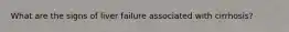 What are the signs of liver failure associated with cirrhosis?