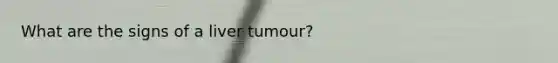 What are the signs of a liver tumour?