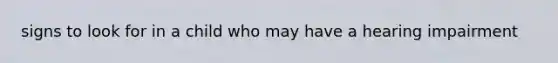 signs to look for in a child who may have a hearing impairment