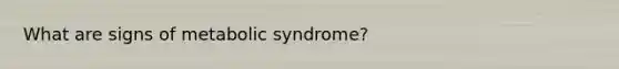 What are signs of metabolic syndrome?