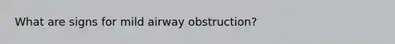 What are signs for mild airway obstruction?