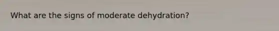 What are the signs of moderate dehydration?