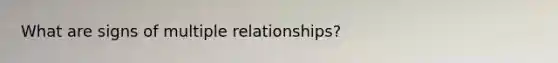 What are signs of multiple relationships?