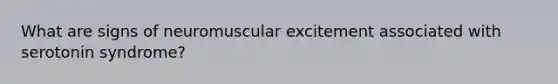 What are signs of neuromuscular excitement associated with serotonin syndrome?