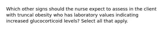 Which other signs should the nurse expect to assess in the client with truncal obesity who has laboratory values indicating increased glucocorticoid levels? Select all that apply.