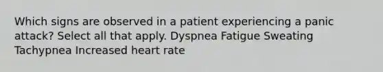 Which signs are observed in a patient experiencing a panic attack? Select all that apply. Dyspnea Fatigue Sweating Tachypnea Increased heart rate