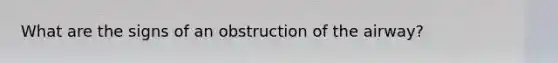 What are the signs of an obstruction of the airway?