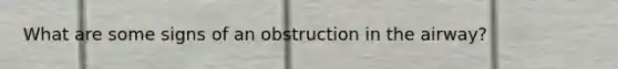 What are some signs of an obstruction in the airway?