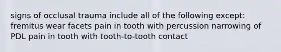 signs of occlusal trauma include all of the following except: fremitus wear facets pain in tooth with percussion narrowing of PDL pain in tooth with tooth-to-tooth contact