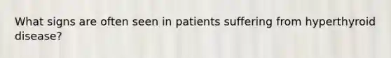 What signs are often seen in patients suffering from hyperthyroid disease?