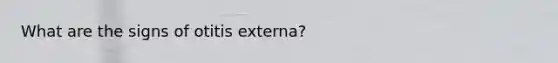 What are the signs of otitis externa?