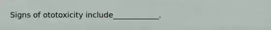 Signs of ototoxicity include____________.