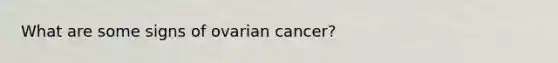 What are some signs of ovarian cancer?