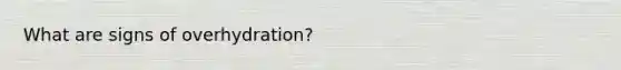 What are signs of overhydration?