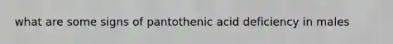 what are some signs of pantothenic acid deficiency in males