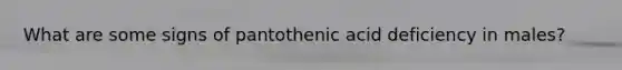 What are some signs of pantothenic acid deficiency in males?